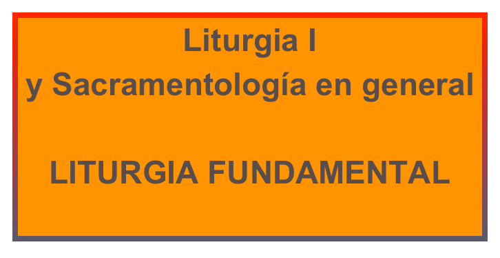 Liturgia I 
y Sacramentología en general

LITURGIA FUNDAMENTAL
