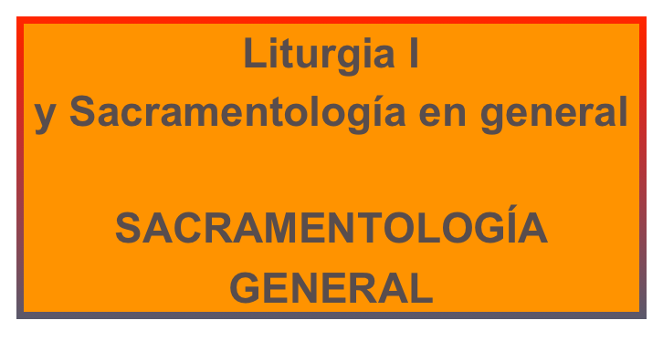 Liturgia I 
y Sacramentología en general

SACRAMENTOLOGÍA GENERAL